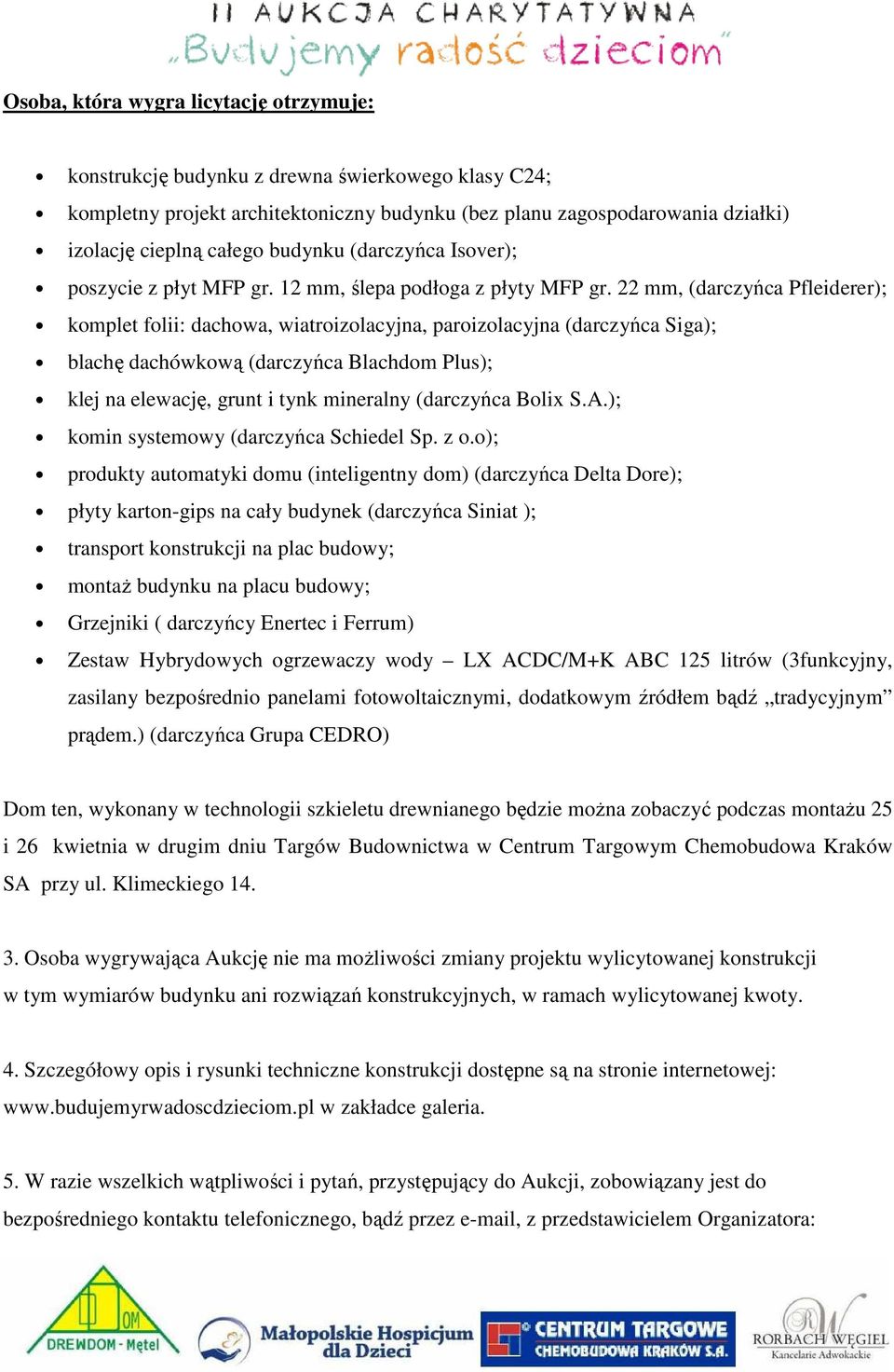 22 mm, (darczyńca Pfleiderer); komplet folii: dachowa, wiatroizolacyjna, paroizolacyjna (darczyńca Siga); blachę dachówkową (darczyńca Blachdom Plus); klej na elewację, grunt i tynk mineralny