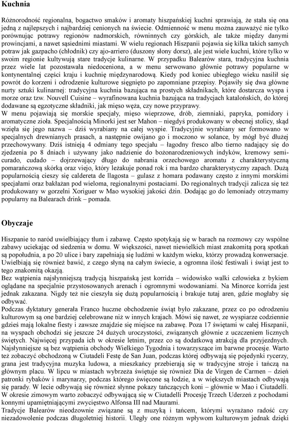 W wielu regionach Hiszpanii pojawia się kilka takich samych potraw jak gazpacho (chłodnik) czy ajo-arriero (duszony słony dorsz), ale jest wiele kuchni, które tylko w swoim regionie kultywują stare