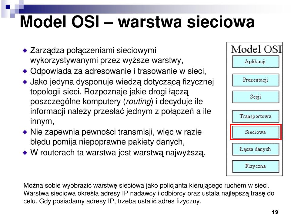 Rozpoznaje jakie drogi łączą poszczególne komputery (routing) i decyduje ile informacji naleŝy przesłać jednym z połączeń a ile innym, Nie zapewnia pewności transmisji, więc w