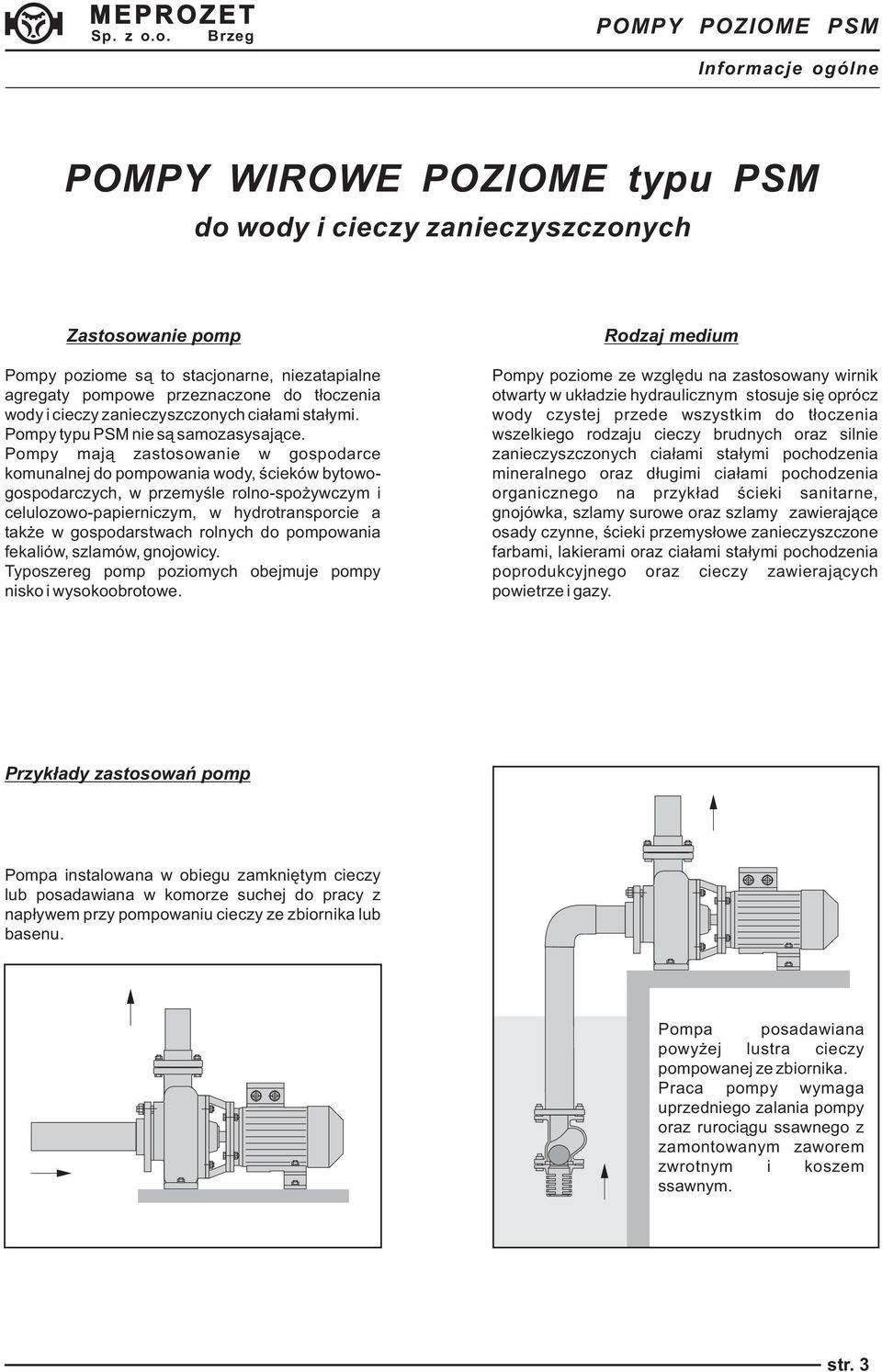 Pompy mają zastosowanie w gospodarce komunalnej do pompowania wody, ścieków bytowogospodarczych, w przemyśle rolno-spożywczym i celulozowo-papierniczym, w hydrotransporcie a także w gospodarstwach