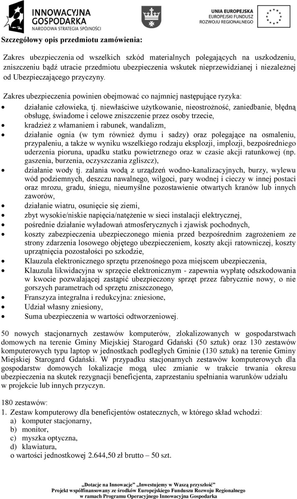 niewłaściwe użytkowanie, nieostrożność, zaniedbanie, błędną obsługę, świadome i celowe zniszczenie przez osoby trzecie, kradzież z włamaniem i rabunek, wandalizm, działanie ognia (w tym również dymu