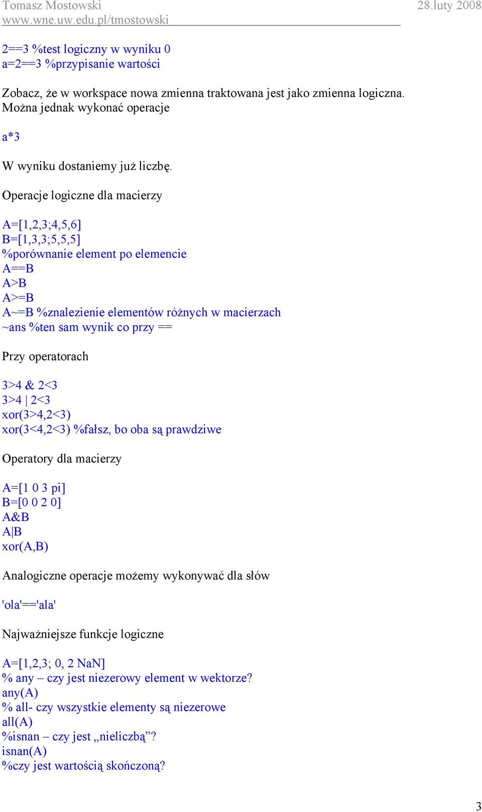 operatorach 3>4 & 2<3 3>4 2<3 xor(3>4,2<3) xor(3<4,2<3) %fałsz, bo oba są prawdziwe Operatory dla macierzy A=[1 0 3 pi] B=[0 0 2 0] A&B A B xor(a,b) Analogiczne operacje możemy wykonywać dla słów