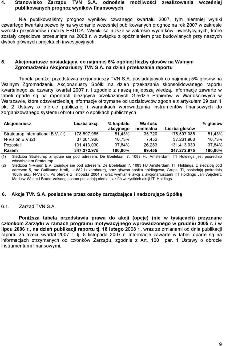 wykonanie wcześniej publikowanych prognoz na rok 2007 w zakresie wzrostu przychodów i marży EBITDA. Wyniki są niższe w zakresie wydatków inwestycyjnych, które zostały częściowe przesunięte na 2008 r.