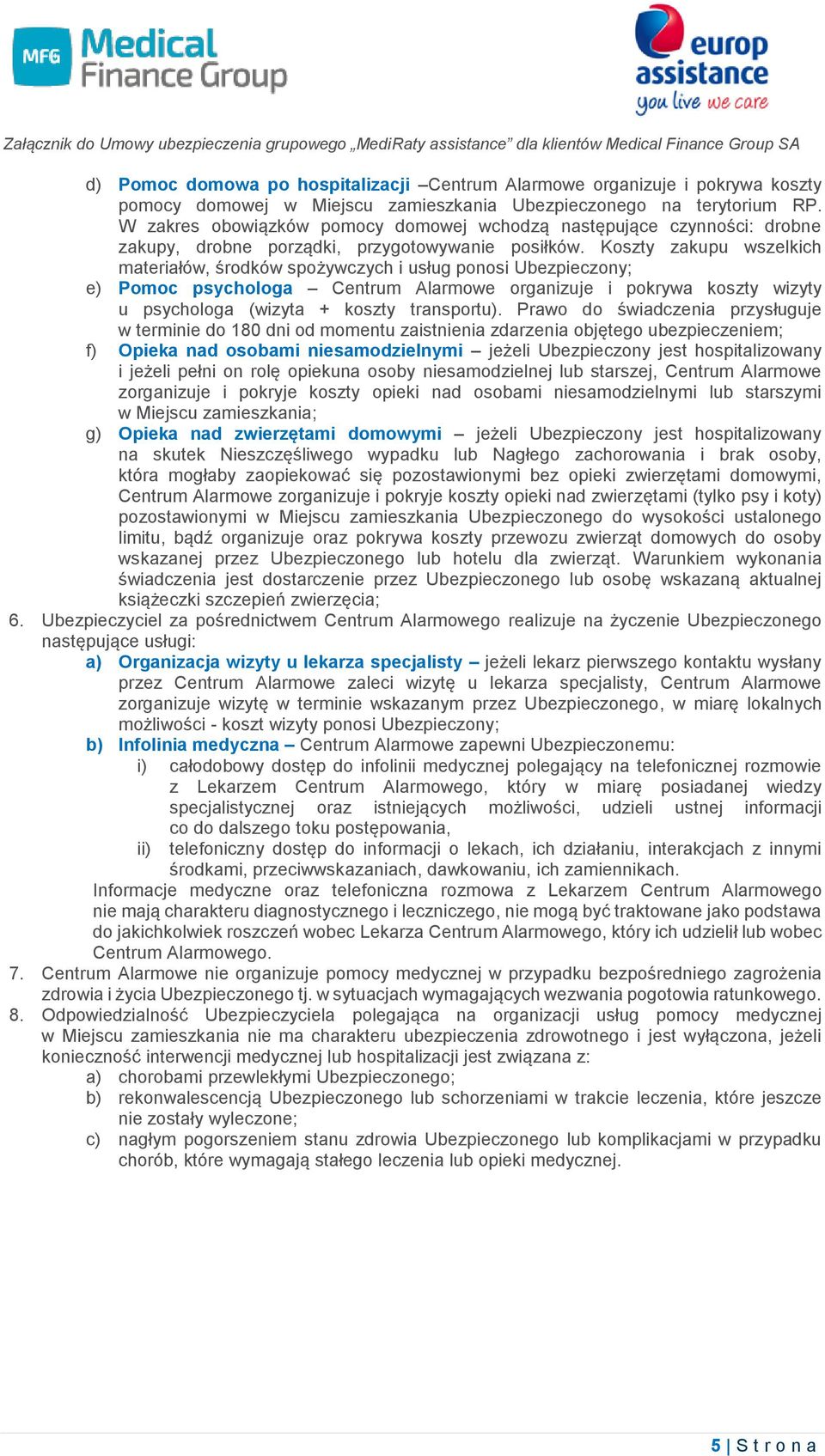 Koszty zakupu wszelkich materiałów, środków spożywczych i usług ponosi Ubezpieczony; e) Pomoc psychologa Centrum Alarmowe organizuje i pokrywa koszty wizyty u psychologa (wizyta + koszty transportu).