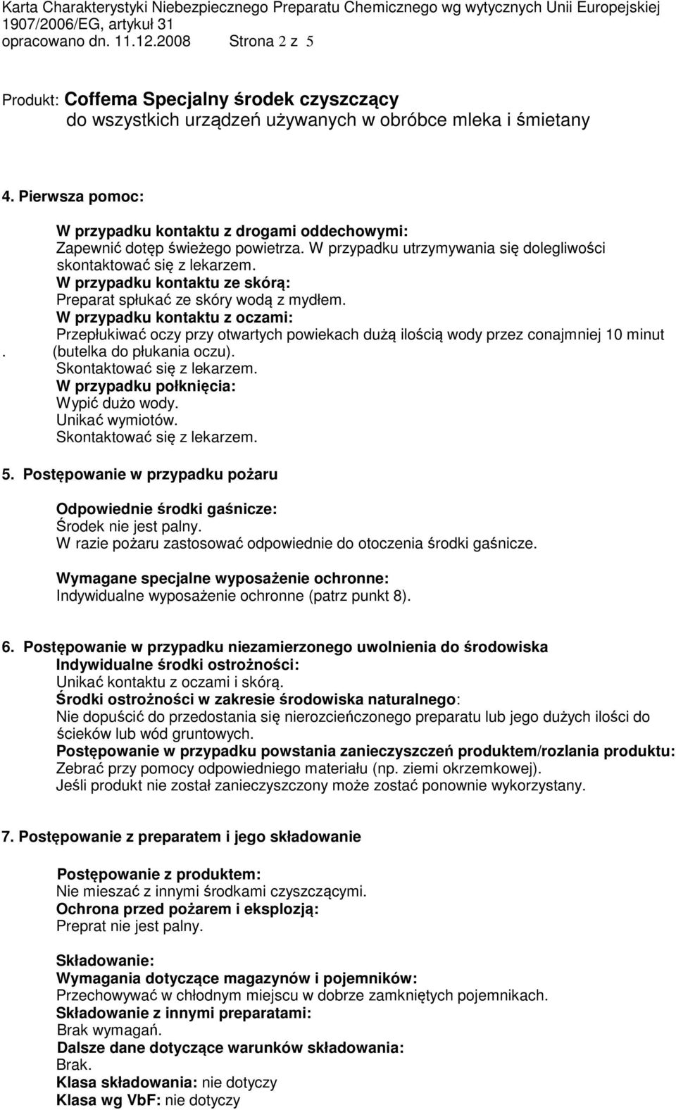 W przypadku kontaktu z oczami: Przepłukiwać oczy przy otwartych powiekach dużą ilością wody przez conajmniej 10 minut. (butelka do płukania oczu). Skontaktować się z lekarzem.