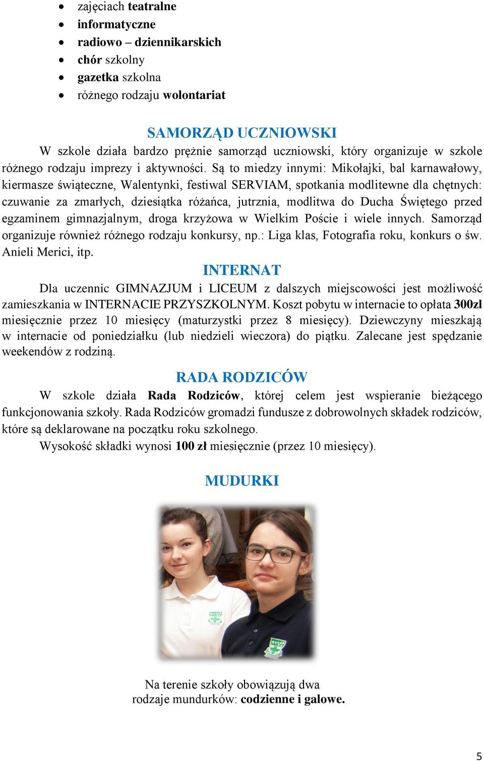 Są to miedzy innymi: Mikołajki, bal karnawałowy, kiermasze świąteczne, Walentynki, festiwal SERVIAM, spotkania modlitewne dla chętnych: czuwanie za zmarłych, dziesiątka różańca, jutrznia, modlitwa do