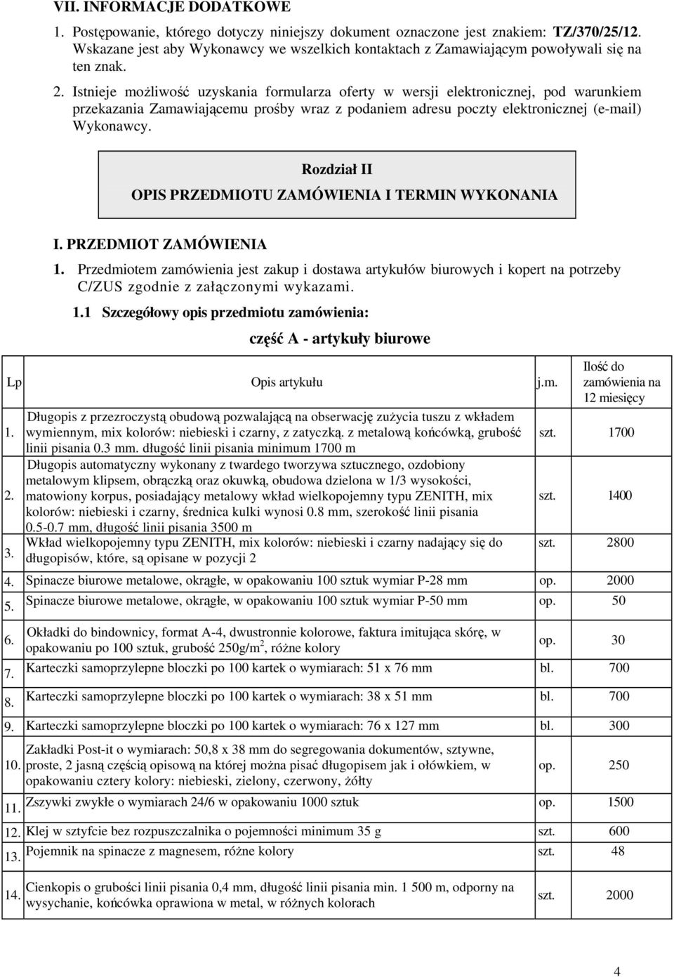 Istnieje moŝliwość uzyskania formularza oferty w wersji elektronicznej, pod warunkiem przekazania Zamawiającemu prośby wraz z podaniem adresu poczty elektronicznej (e-mail) Wykonawcy.