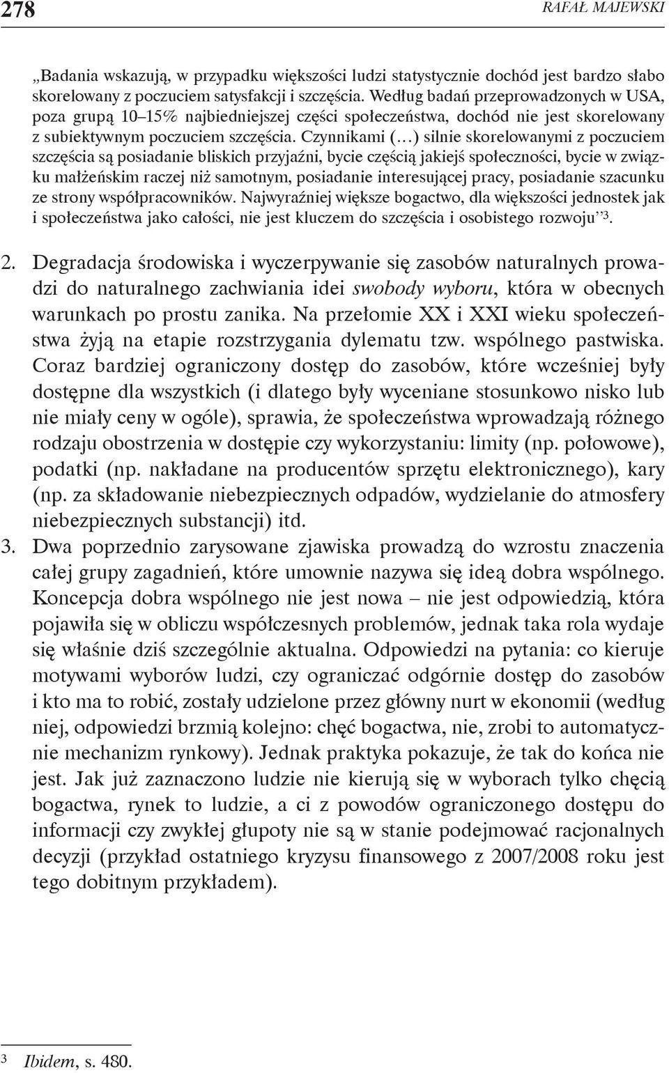 Czynnikami ( ) silnie skorelowanymi z poczuciem szczęścia są posiadanie bliskich przyjaźni, bycie częścią jakiejś społeczności, bycie w związku małżeńskim raczej niż samotnym, posiadanie