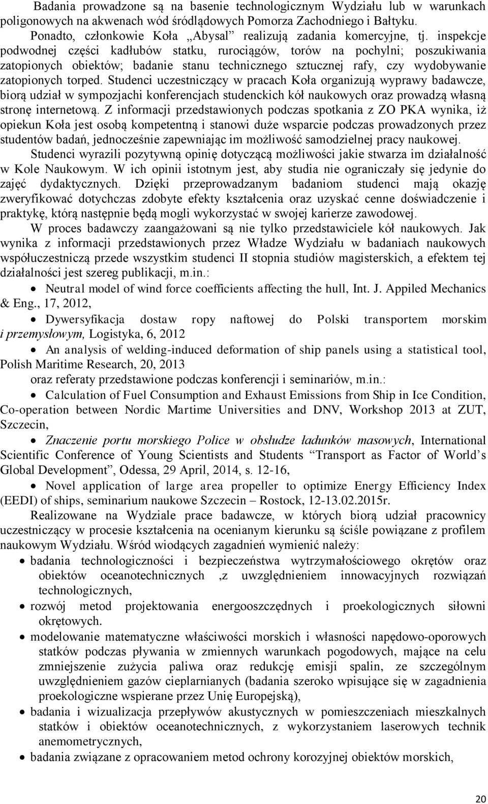 inspekcje podwodnej części kadłubów statku, rurociągów, torów na pochylni; poszukiwania zatopionych obiektów; badanie stanu technicznego sztucznej rafy, czy wydobywanie zatopionych torped.