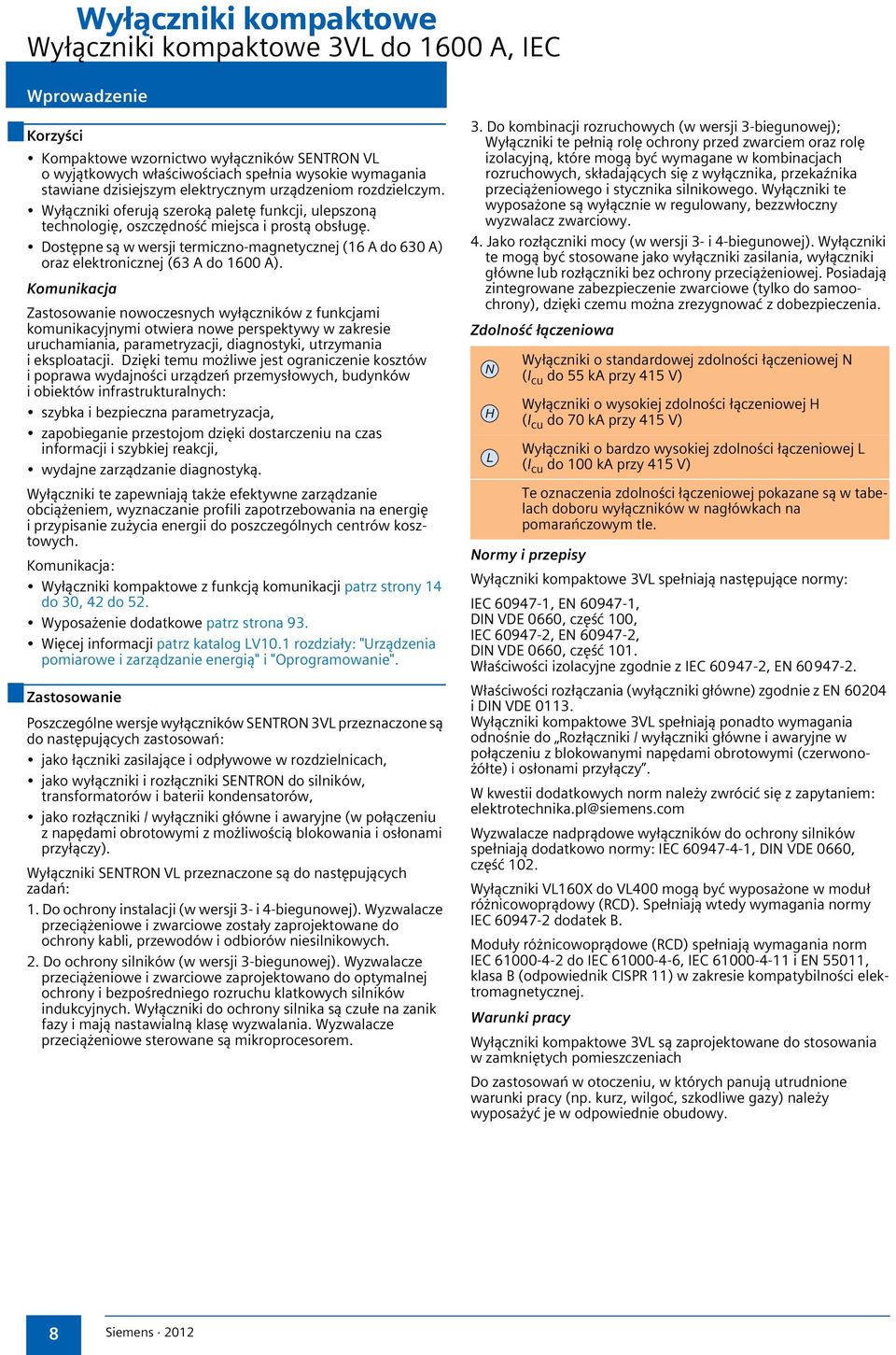 Dostępne są w wersji termiczno-magnetycznej (16 A do 630 A) oraz elektronicznej (63 A do 1600 A).