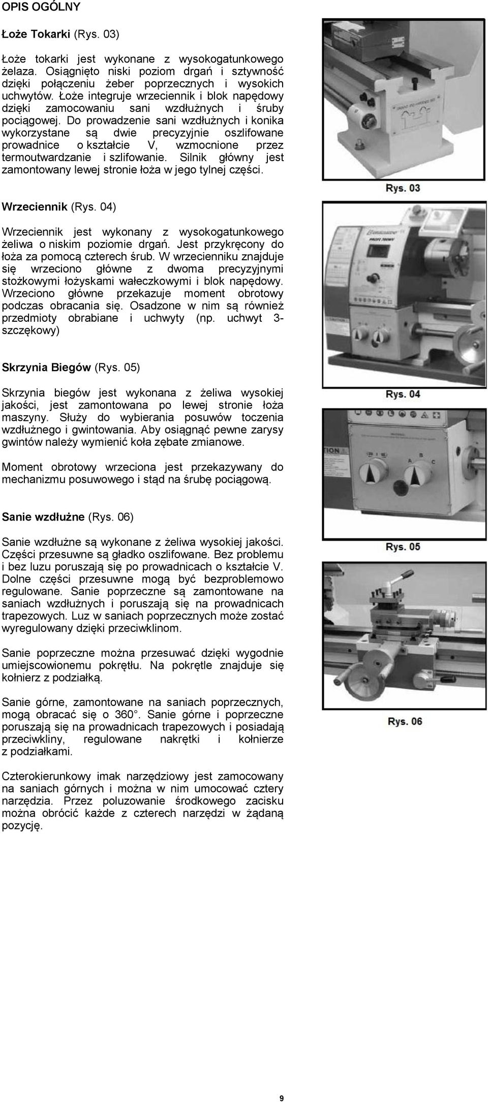 Do prowadzenie sani wzdłużnych i konika wykorzystane są dwie precyzyjnie oszlifowane prowadnice o kształcie V, wzmocnione przez termoutwardzanie i szlifowanie.