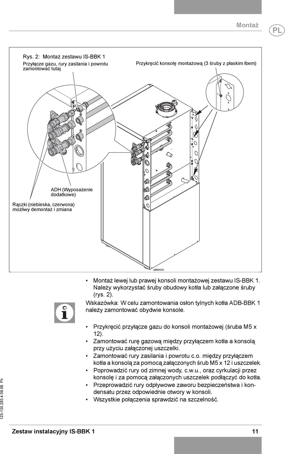 możliwy demontaż i zmiana Montaż lewej lub prawej konsoli montażowej zestawu IS-BBK 1. Należy wykorzystać śruby obudowy kotła lub załączone śruby (rys. 2).
