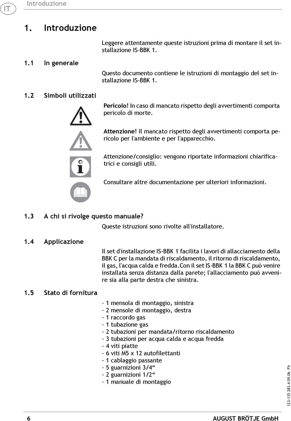 Attenzione! Il mancato rispetto degli avvertimenti comporta pericolo per l'ambiente e per l'apparecchio. Attenzione/consiglio: vengono riportate informazioni chiarificatrici e consigli utili.