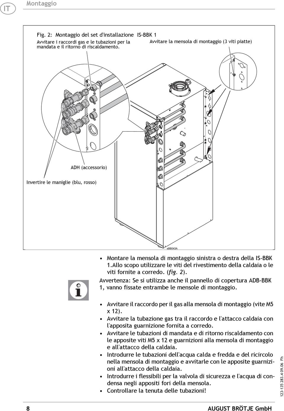 Allo scopo utilizzare le viti del rivestimento della caldaia o le viti fornite a corredo. (fig. 2).