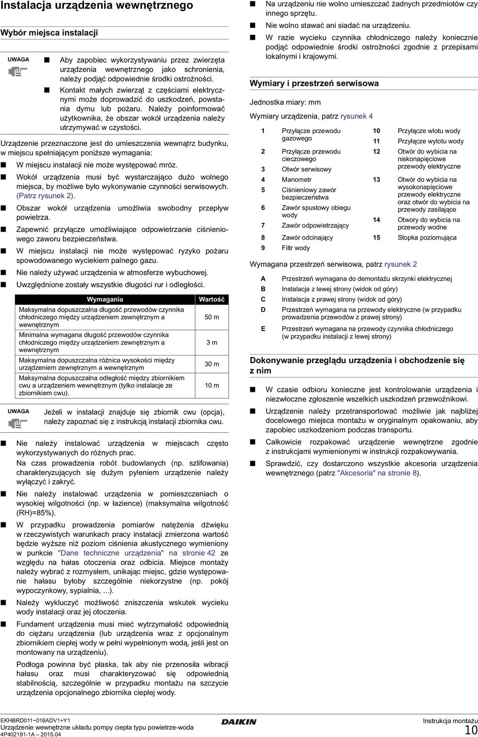 Urządzenie przeznaczone jest do umieszczenia wewnątrz budynku, w miejscu spełniającym poniższe wymagania: W miejscu instalacji nie może występować mróz.