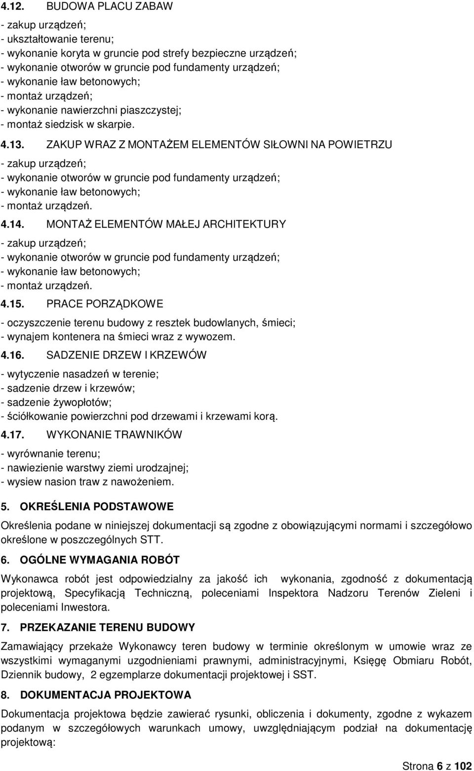 ZAKUP WRAZ Z MONTAŻEM ELEMENTÓW SIŁOWNI NA POWIETRZU - zakup urządzeń; - wykonanie otworów w gruncie pod fundamenty urządzeń; - wykonanie ław betonowych; - montaż urządzeń. 4.14.