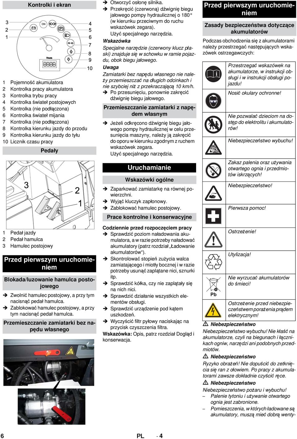 Blokada/luzowanie hamulca postojowego Zwolnić hamulec postojowy, a przy tym nacisnąć pedał hamulca. Zablokować hamulec postojowy, a przy tym nacisnąć pedał hamulca.