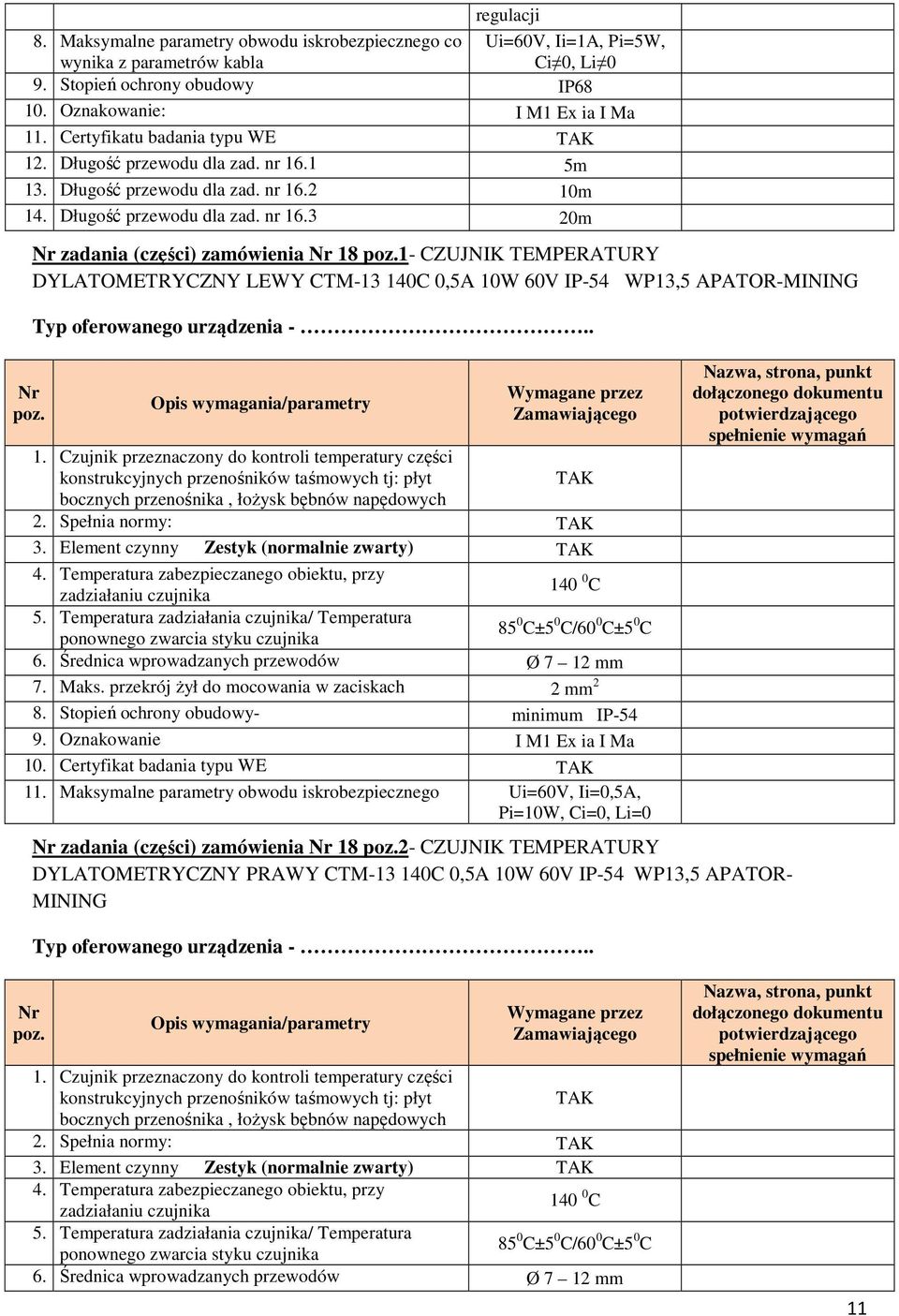 Czujnik przeznaczony do kontroli temperatury części konstrukcyjnych przenośników taśmowych tj: płyt bocznych przenośnika, łożysk bębnów napędowych 2. Spełnia normy: 3.