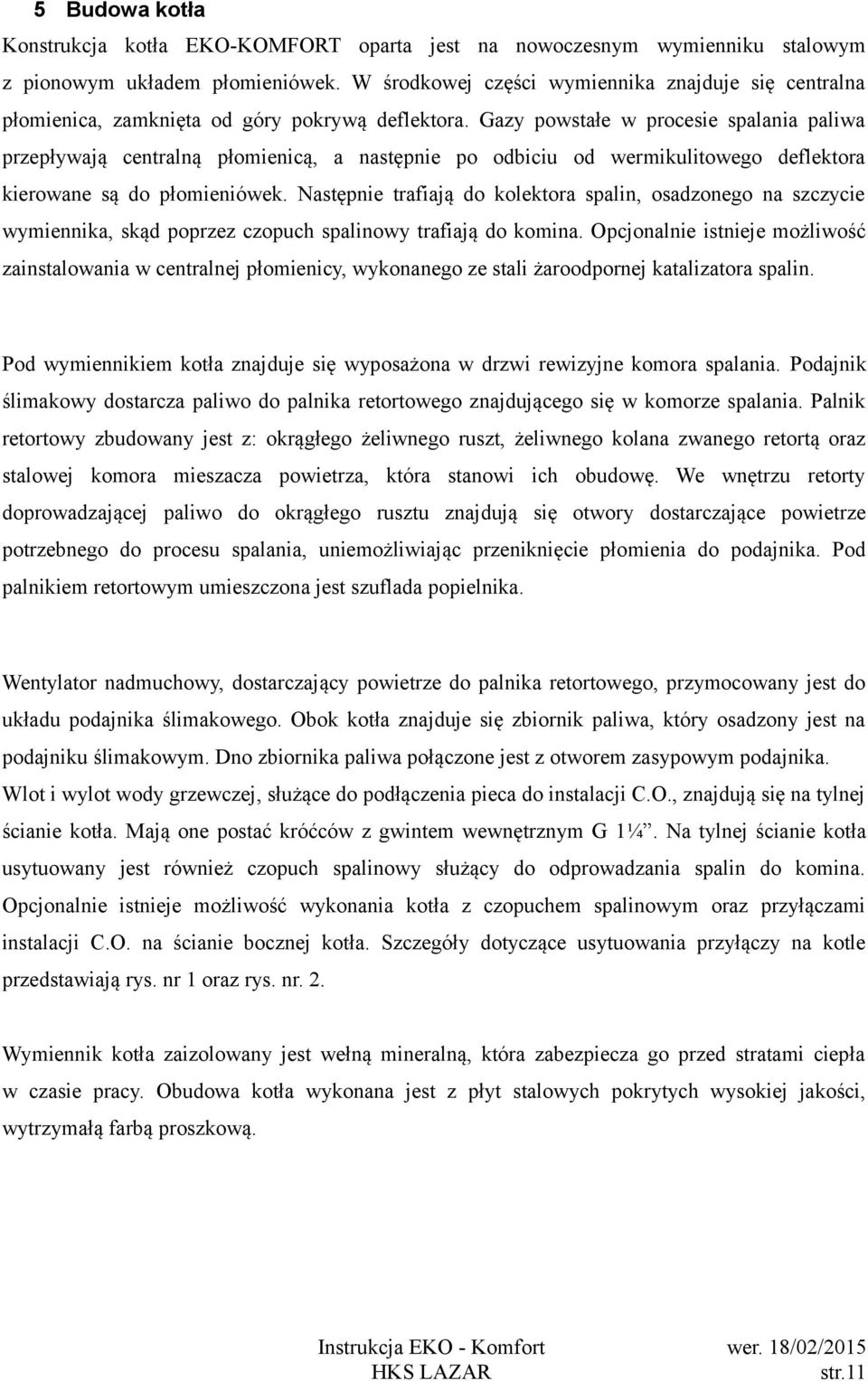 Gazy powstałe w procesie spalania paliwa przepływają centralną płomienicą, a następnie po odbiciu od wermikulitowego deflektora kierowane są do płomieniówek.