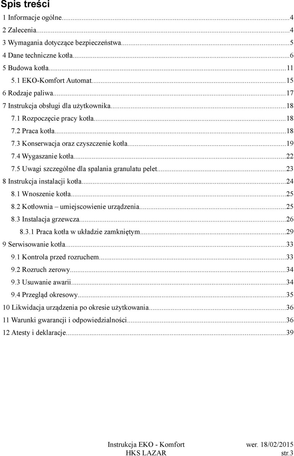 5 Uwagi szczególne dla spalania granulatu pelet...23 8 Instrukcja instalacji kotła...24 8.1 Wnoszenie kotła...25 8.2 Kotłownia umiejscowienie urządzenia...25 8.3 Instalacja grzewcza...26 8.3.1 Praca kotła w układzie zamkniętym.