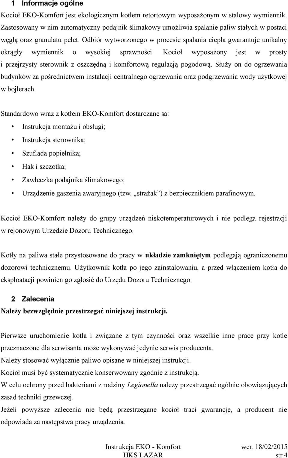 Odbiór wytworzonego w procesie spalania ciepła gwarantuje unikalny okrągły wymiennik o wysokiej sprawności.