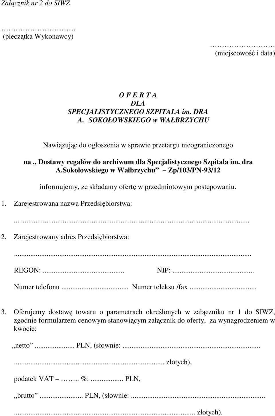 Sokołowskiego w Wałbrzychu Zp/103/PN-93/12 informujemy, Ŝe składamy ofertę w przedmiotowym postępowaniu. 1. Zarejestrowana nazwa Przedsiębiorstwa:... 2. Zarejestrowany adres Przedsiębiorstwa:... REGON:.