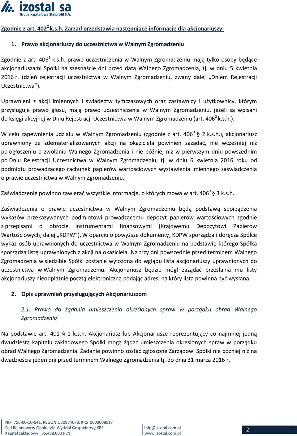 Uprawnieni z akcji imiennych i świadectw tymczasowych oraz zastawnicy i użytkownicy, którym przysługuje prawo głosu, mają prawo uczestniczenia w Walnym Zgromadzeniu, jeżeli są wpisani do księgi