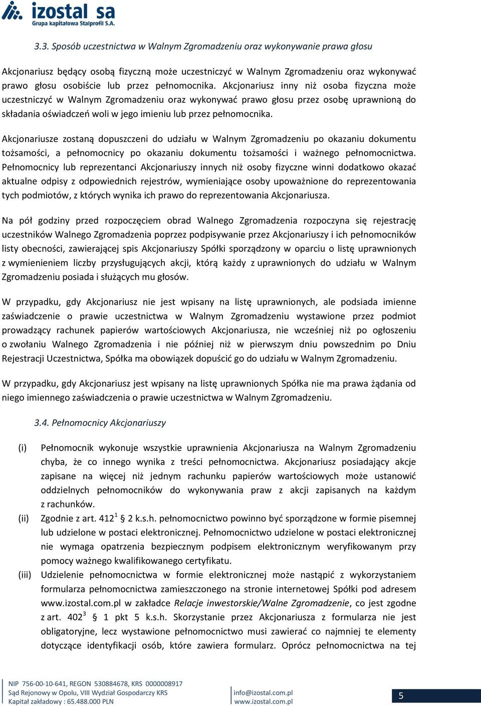 Akcjonariusz inny niż osoba fizyczna może uczestniczyć w Walnym Zgromadzeniu oraz wykonywać prawo głosu przez osobę uprawnioną do składania oświadczeń woli w jego imieniu lub przez  Akcjonariusze