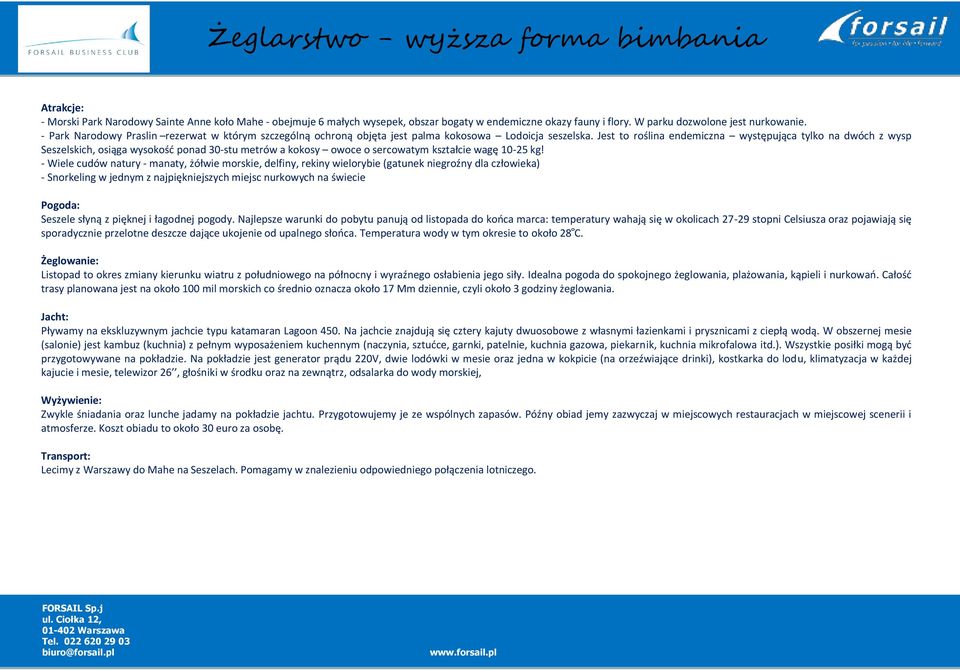 Jest to roślina endemiczna występująca tylko na dwóch z wysp Seszelskich, osiąga wysokość ponad 30-stu metrów a kokosy owoce o sercowatym kształcie wagę 10-25 kg!