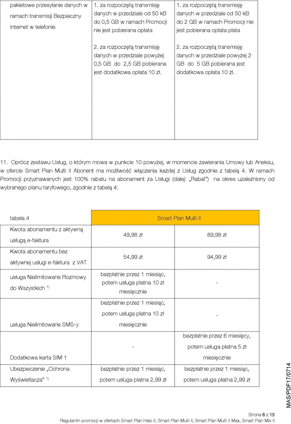 za rozpoczętą transmisję danych w przedziale powyżej 0,5 GB do 2,5 GB pobierana jest dodatkowa opłata 10 zł. 2. za rozpoczętą transmisję danych w przedziale powyżej 2 GB do 5 GB pobierana jest dodatkowa opłata 10 zł.