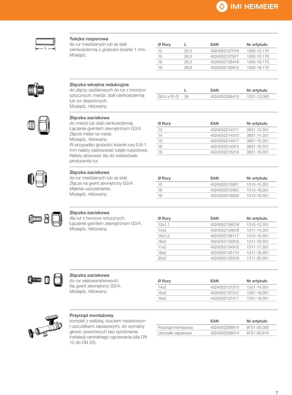 Łączenie gwintem zewnętrznym G/. Złącze metal na metal. W przypadku grubości ścianki rury 0,8- mm należy zastosować tulejki rozporowe. Należy stosować się do wskazówek producenta rur.