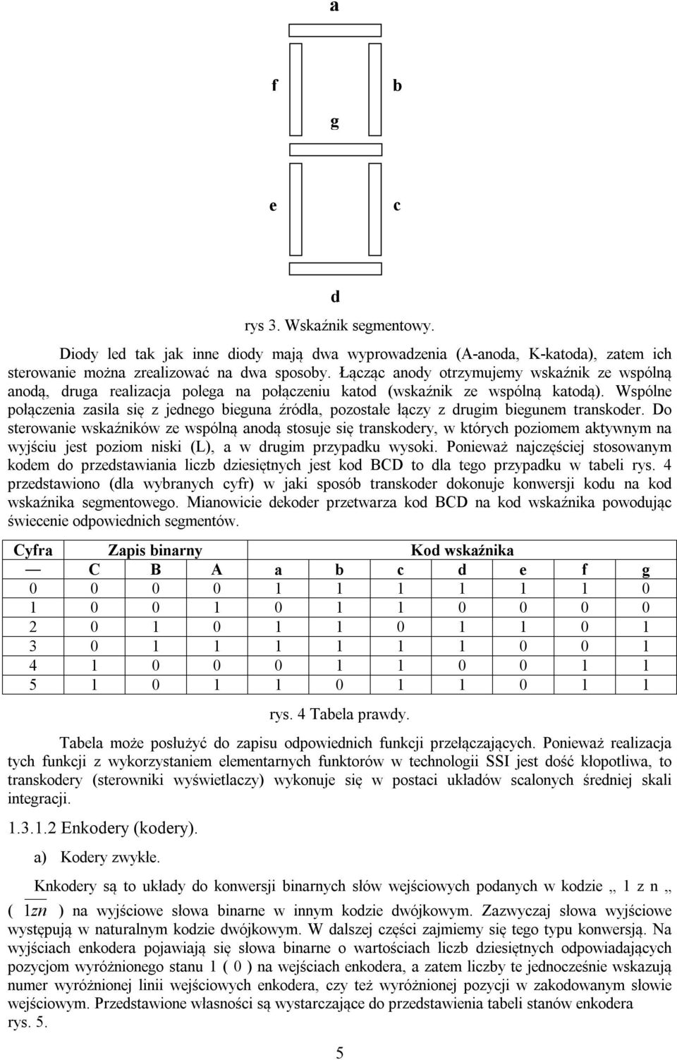 Wspólne połączenia zasila się z jednego bieguna źródła, pozostałe łączy z drugim biegunem transkoder.