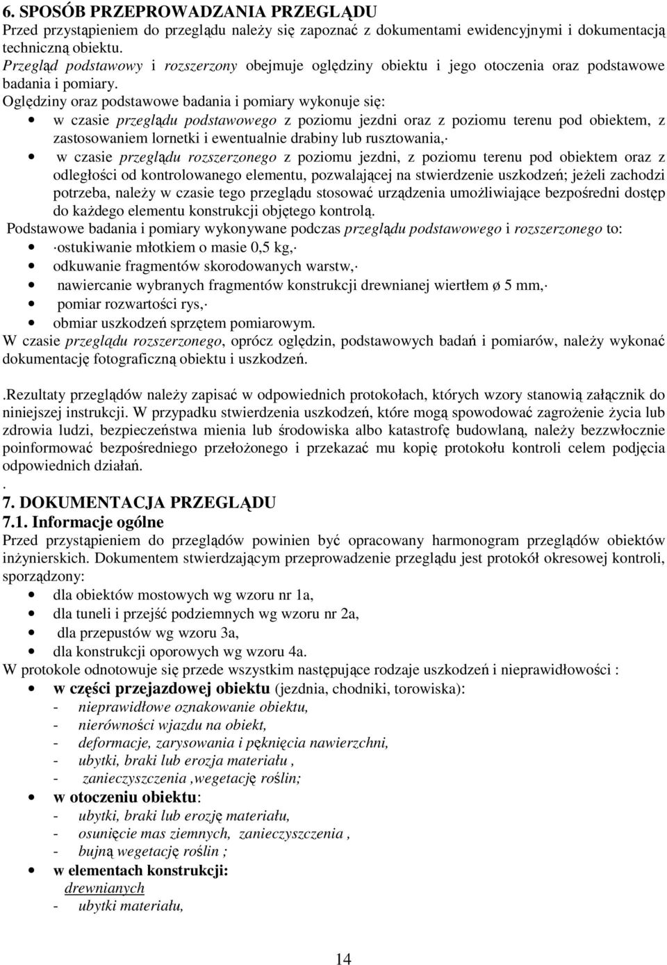 Oględziny oraz podstawowe badania i pomiary wykonuje się: w czasie przeglądu podstawowego z poziomu jezdni oraz z poziomu terenu pod obiektem, z zastosowaniem lornetki i ewentualnie drabiny lub