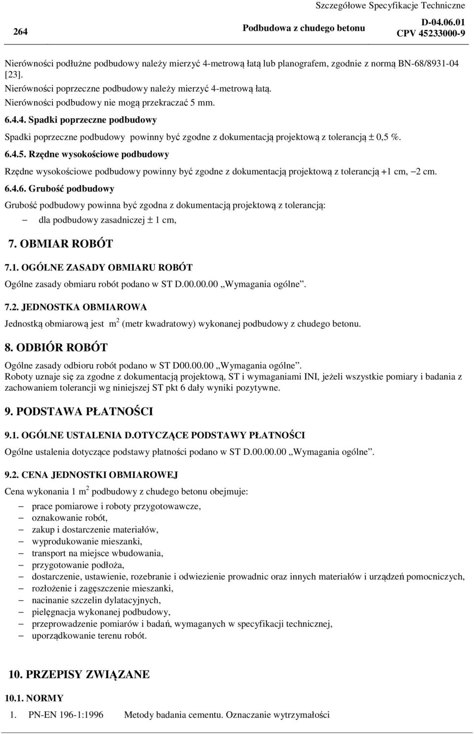 6.4.5. Rzędne wysokościowe podbudowy Rzędne wysokościowe podbudowy powinny być zgodne z dokumentacją projektową z tolerancją +1 cm, 2 cm. 6.4.6. Grubość podbudowy Grubość podbudowy powinna być zgodna z dokumentacją projektową z tolerancją: dla podbudowy zasadniczej ± 1 cm, 7.