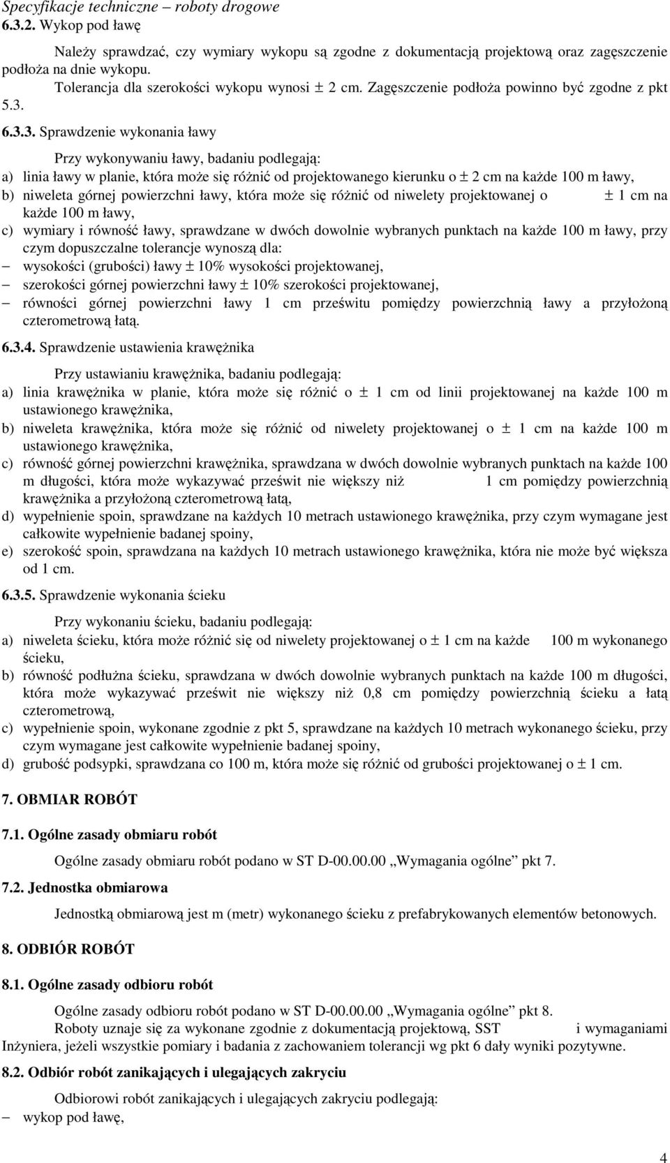 6.3.3. Sprawdzenie wykonania ławy Przy wykonywaniu ławy, badaniu podlegają: a) linia ławy w planie, która może się różnić od projektowanego kierunku o ± 2 cm na każde 100 m ławy, b) niweleta górnej