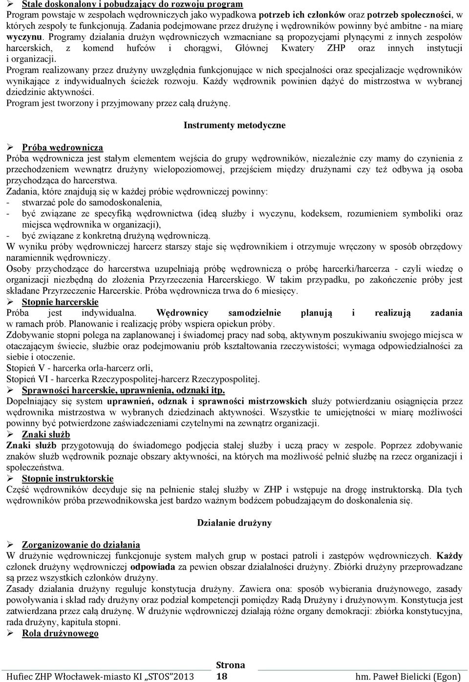 Programy działania drużyn wędrowniczych wzmacniane są propozycjami płynącymi z innych zespołów harcerskich, z komend hufców i chorągwi, Głównej Kwatery ZHP oraz innych instytucji i organizacji.