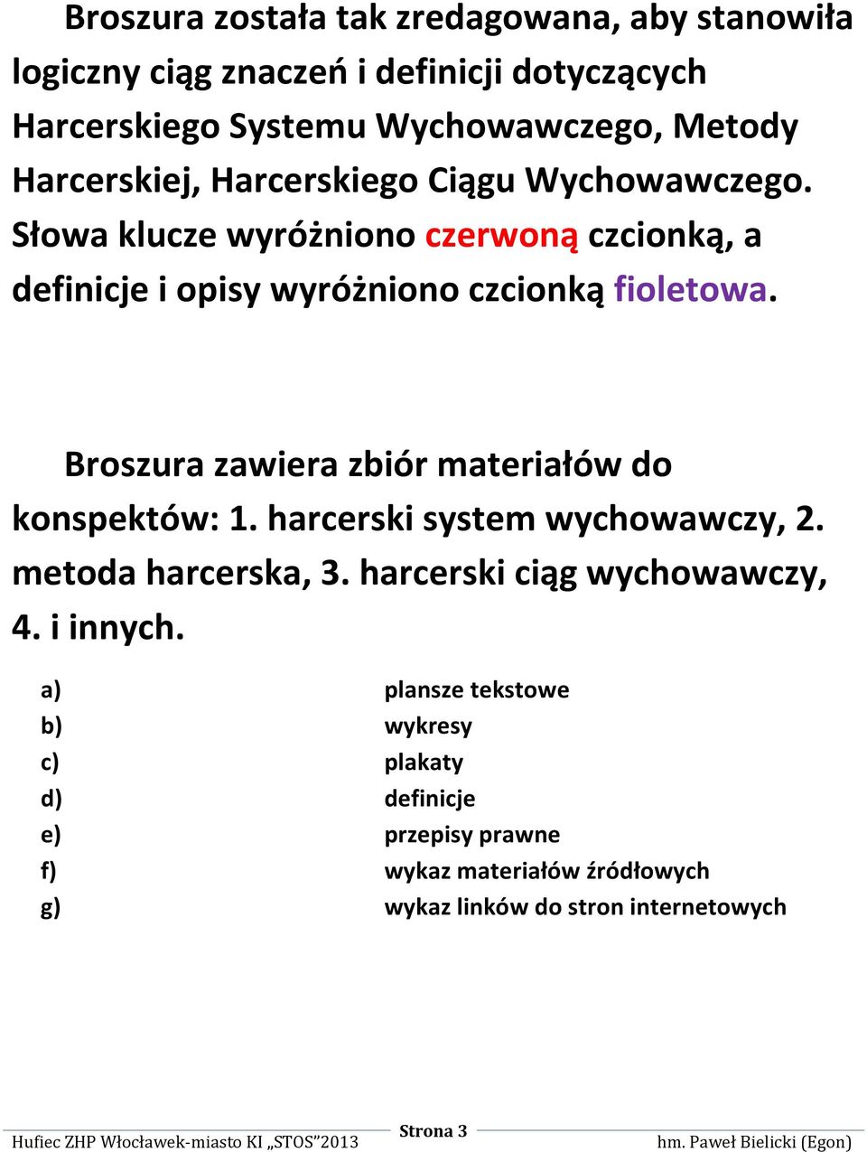 Broszura zawiera zbiór materiałów do konspektów: 1. harcerski system wychowawczy, 2. metoda harcerska, 3. harcerski ciąg wychowawczy, 4.