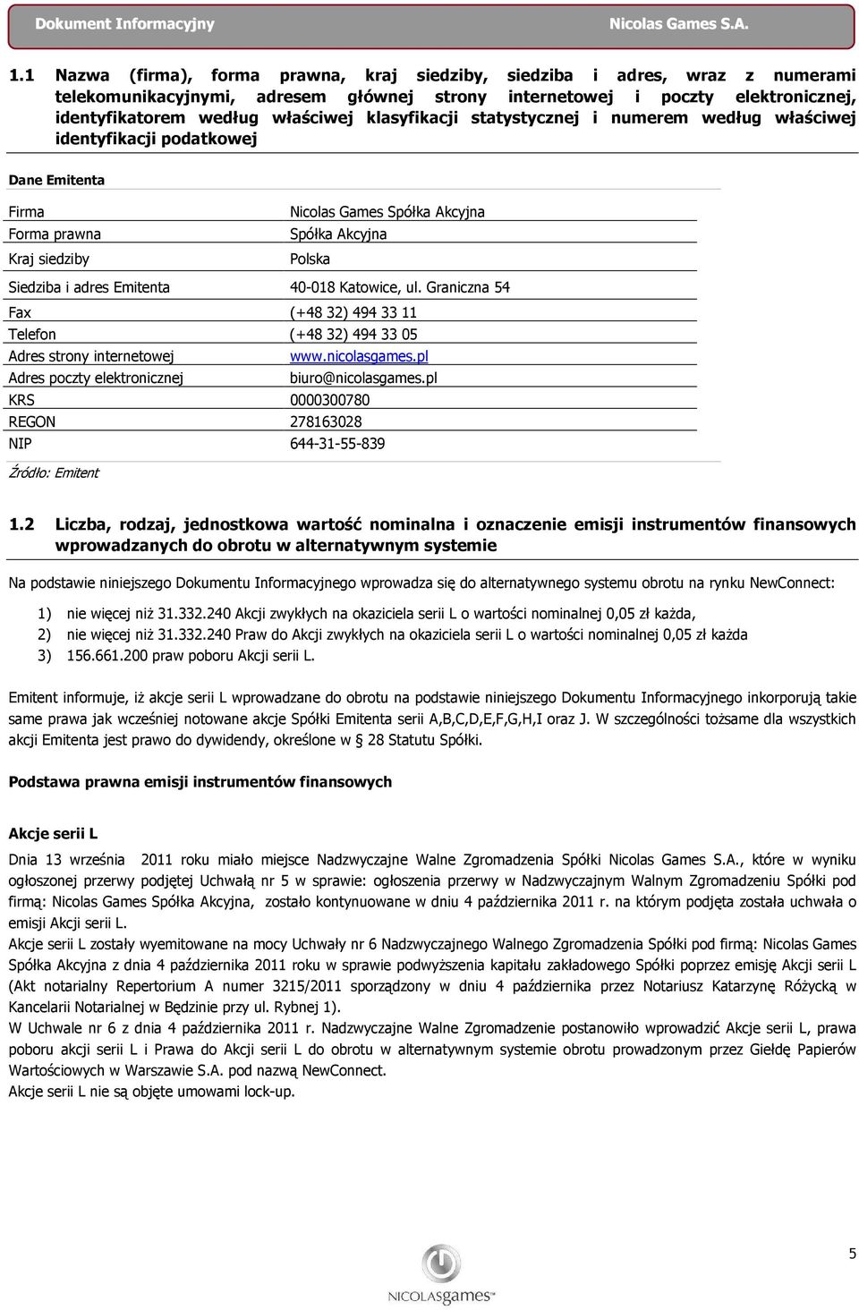 Emitenta 40-018 Katowice, ul. Graniczna 54 Fax (+48 32) 494 33 11 Telefon (+48 32) 494 33 05 Adres strony internetowej www.nicolasgames.pl Adres poczty elektronicznej biuro@nicolasgames.