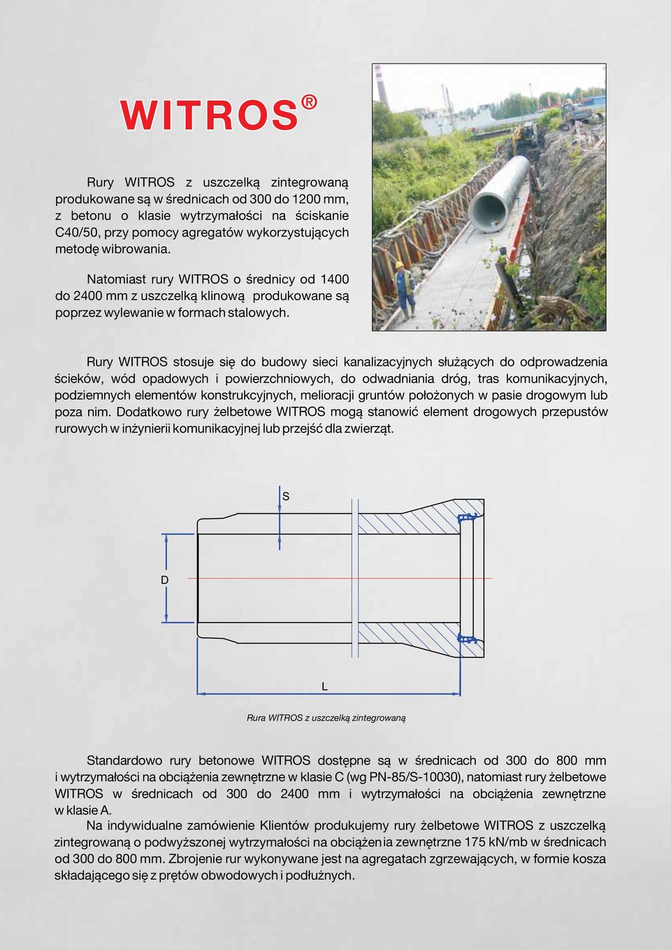 Rury WITROS stosuje się do budowy sieci kanalizacyjnych służących do odprowadzenia ścieków, wód opadowych i powierzchniowych, do odwadniania dróg, tras komunikacyjnych, podziemnych elementów