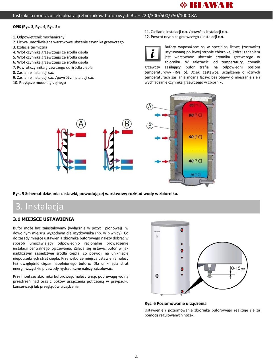 o. 10. Przyłącze modułu grzejnego 11. Zasilanie instalacji c.o. /powrót z instalacji c.o. 12. Powrót czynnika grzewczego z instalacji c.o. Bufory wyposażone są w specjalną listwę (zastawkę) usytuowaną po lewej stronie zbiornika, której zadaniem jest warstwowe ułożenie czynnika grzewczego w zbiorniku.