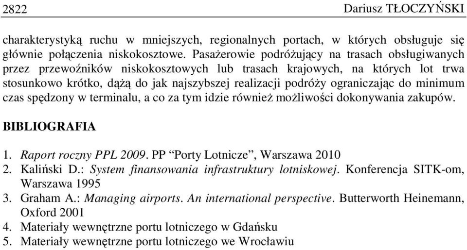 ograniczając do minimum czas spędzony w terminalu, a co za tym idzie równieŝ moŝliwości dokonywania zakupów. BIBLIOGRAFIA 1. Raport roczny PPL 2009. PP Porty Lotnicze, Warszawa 2010 2. Kaliński D.