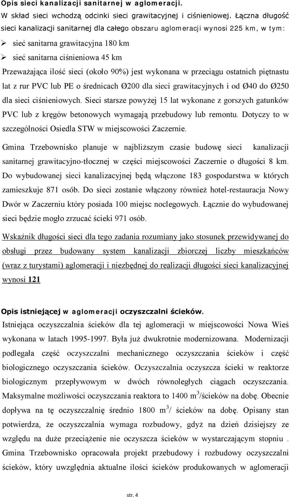 90%) jest wykonana w przeciągu ostatnich piętnastu lat z rur PVC lub PE o średnicach Ø200 dla sieci grawitacyjnych i od Ø40 do Ø250 dla sieci ciśnieniowych.