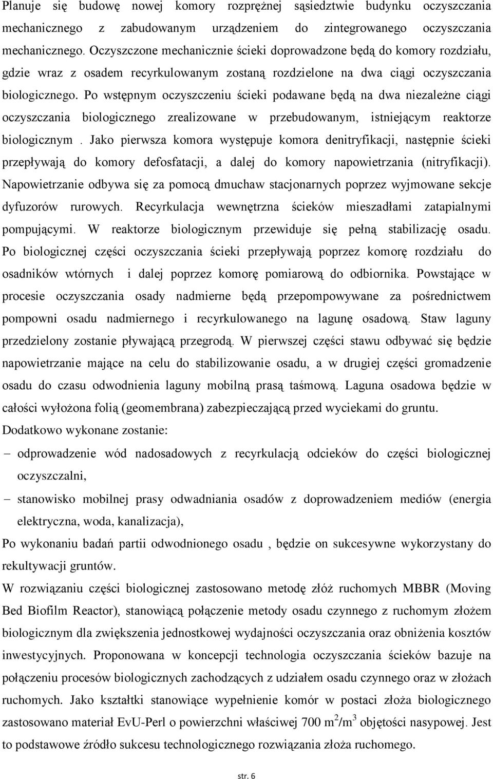 Po wstępnym oczyszczeniu ścieki podawane będą na dwa niezależne ciągi oczyszczania biologicznego zrealizowane w przebudowanym, istniejącym reaktorze biologicznym.