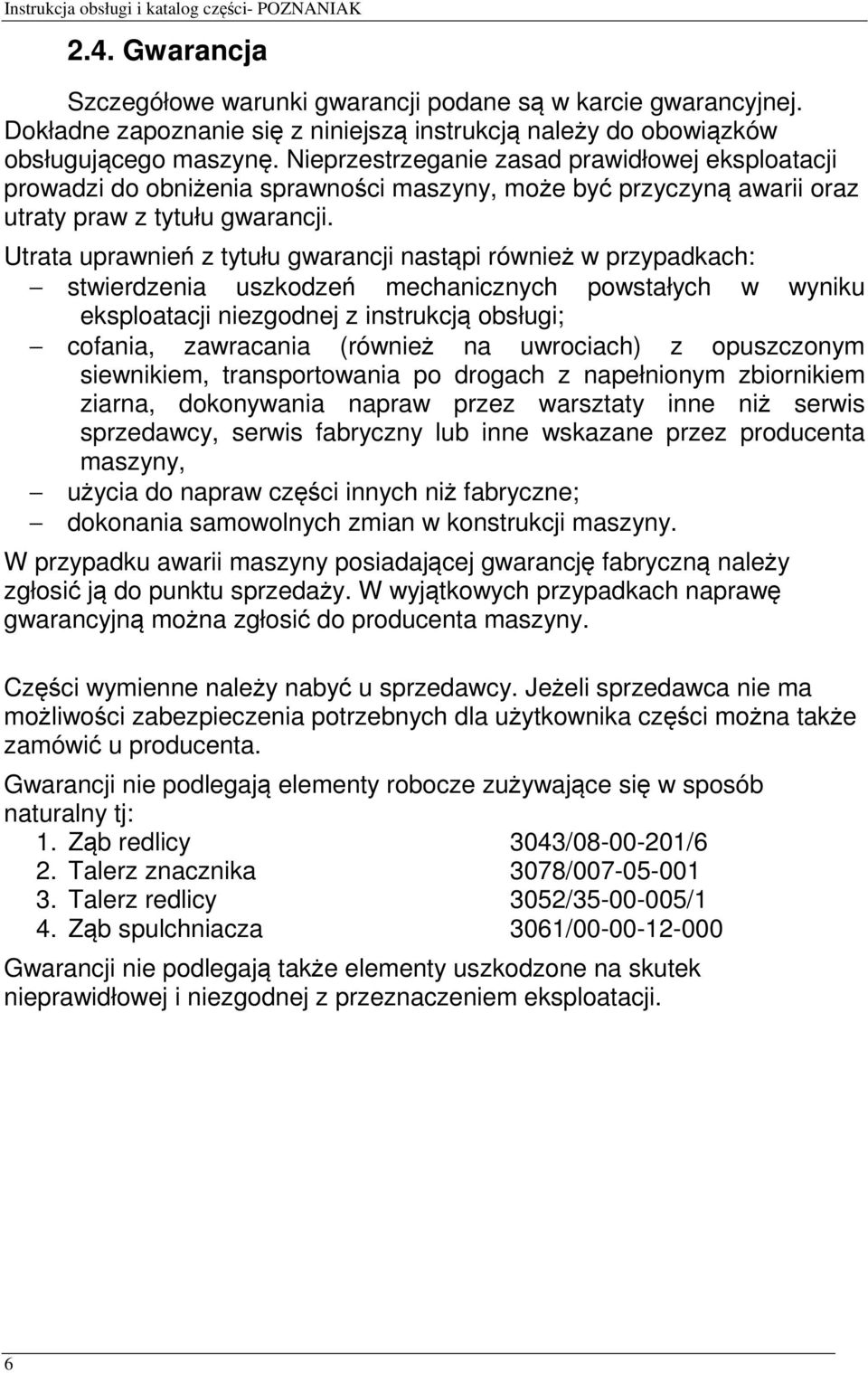 Utrata uprawnień z tytułu gwarancji nastąpi również w przypadkach: stwierdzenia uszkodzeń mechanicznych powstałych w wyniku eksploatacji niezgodnej z instrukcją obsługi; cofania, zawracania (również