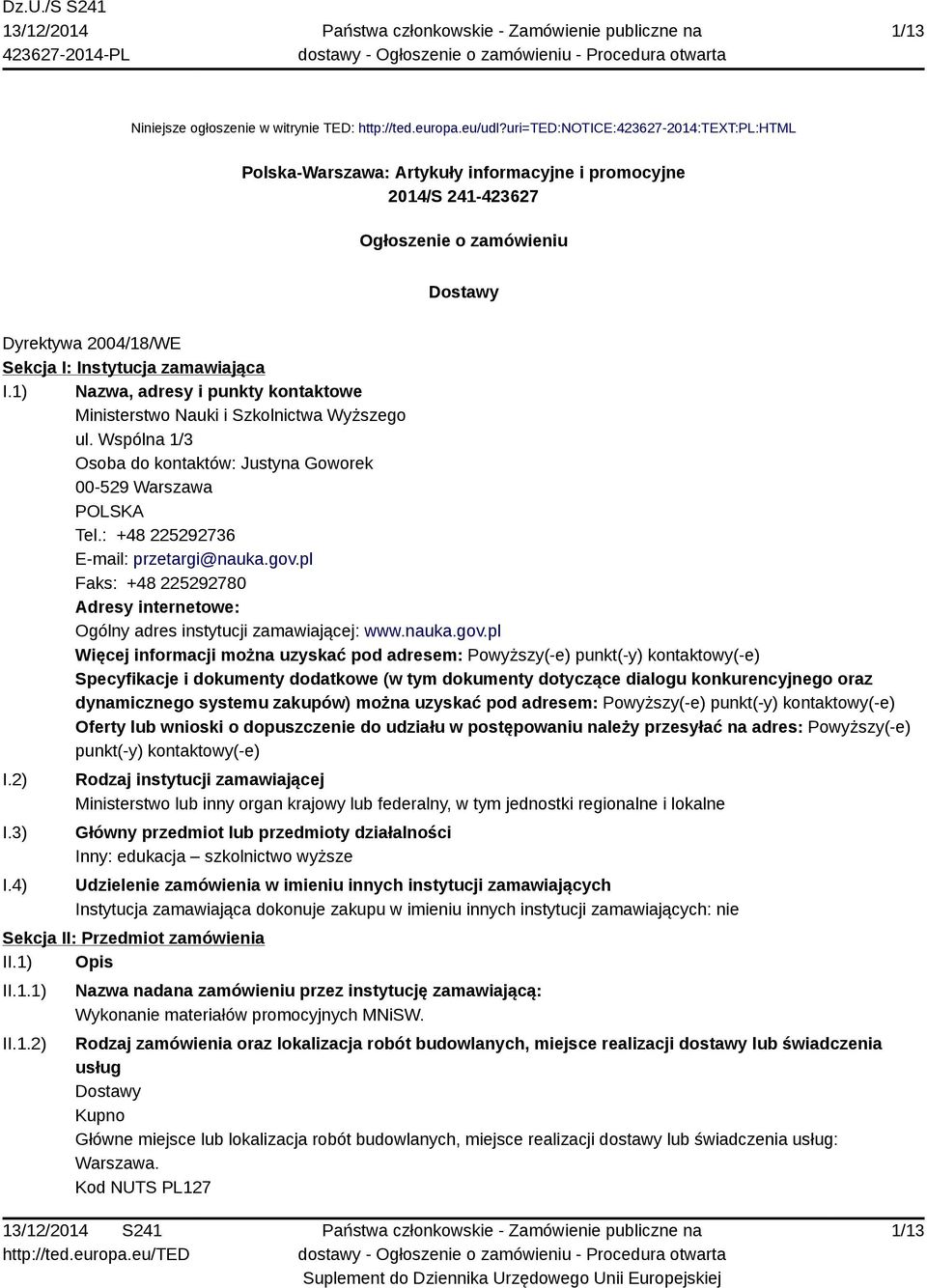 1) Nazwa, adresy i punkty kontaktowe Ministerstwo Nauki i Szkolnictwa Wyższego ul. Wspólna 1/3 Osoba do kontaktów: Justyna Goworek 00-529 Warszawa POLSKA Tel.: +48 225292736 E-mail: przetargi@nauka.