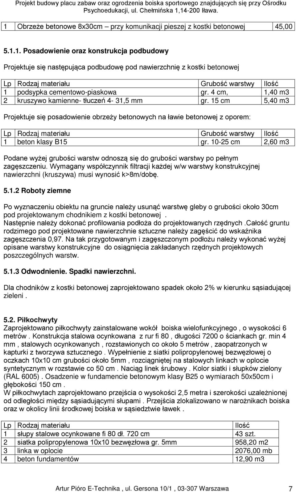 15 cm 5,40 m3 Projektuje się posadowienie obrzeży betonowych na ławie betonowej z oporem: Lp Rodzaj materiału Grubość warstwy Ilość 1 beton klasy B15 gr.