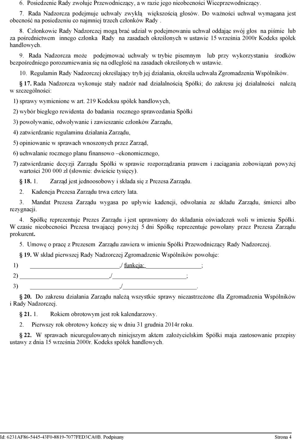 Członkowie Rady Nadzorczej mogą brać udział w podejmowaniu uchwał oddając swój głos na piśmie lub za pośrednictwem innego członka Rady na zasadach określonych w ustawie 15 września 2000r Kodeks