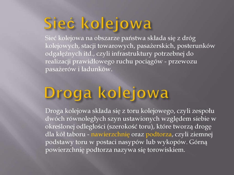 Droga kolejowa składa się z toru kolejowego, czyli zespołu dwóch równoległych szyn ustawionych względem siebie w określonej odległości