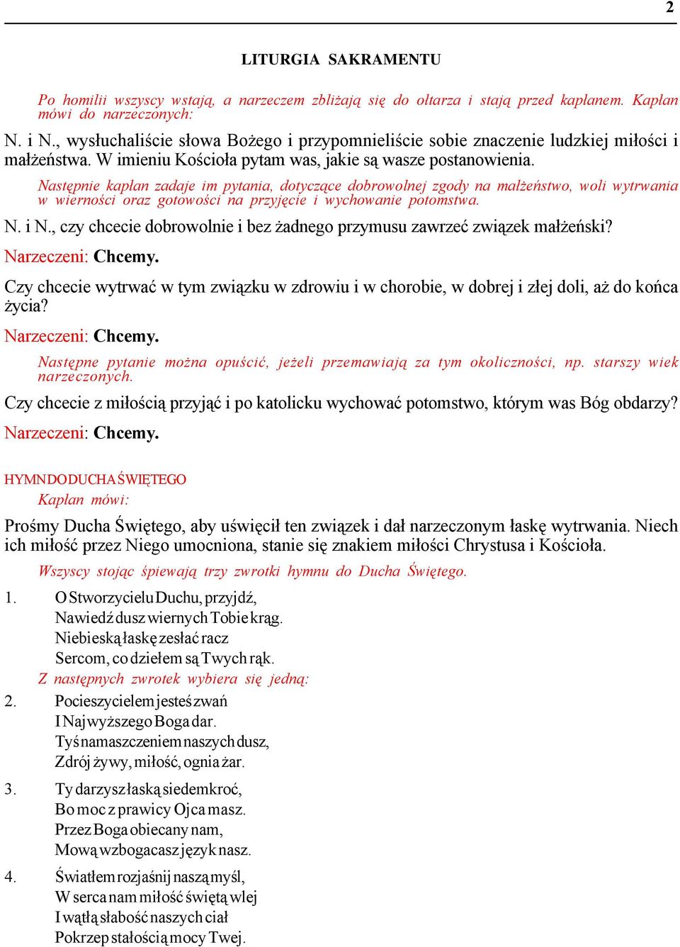 Następnie kapłan zadaje im pytania, dotyczące dobrowolnej zgody na małżeństwo, woli wytrwania w wierności oraz gotowości na przyjęcie i wychowanie potomstwa. N. i N.