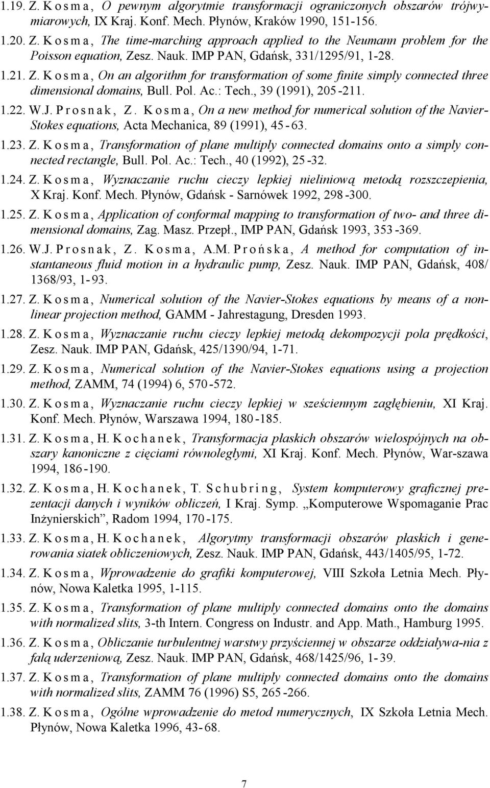 1.22. W.J. P r o s n a k, Z. K o s m a, On a new method for numerical solution of the Navier- Stokes equations, Acta Mechanica, 89 (1991), 45-63. 1.23. Z. K o s m a, Transformation of plane multiply connected domains onto a simply connected rectangle, Bull.